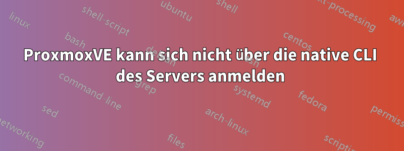 ProxmoxVE kann sich nicht über die native CLI des Servers anmelden