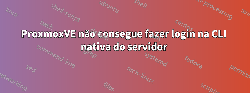 ProxmoxVE não consegue fazer login na CLI nativa do servidor