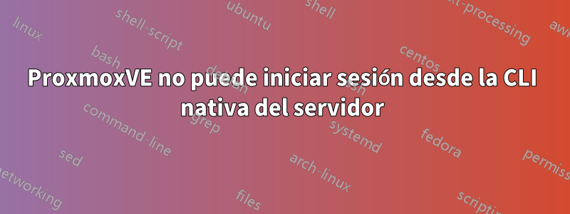 ProxmoxVE no puede iniciar sesión desde la CLI nativa del servidor