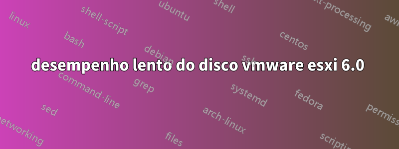 desempenho lento do disco vmware esxi 6.0