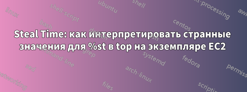 Steal Time: как интерпретировать странные значения для %st в top на экземпляре EC2