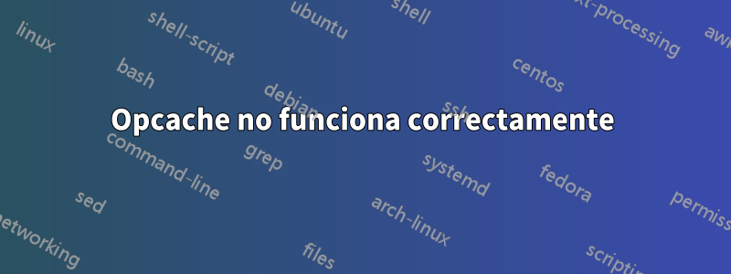 Opcache no funciona correctamente