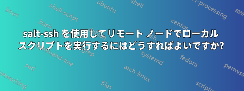 salt-ssh を使用してリモート ノードでローカル スクリプトを実行するにはどうすればよいですか?