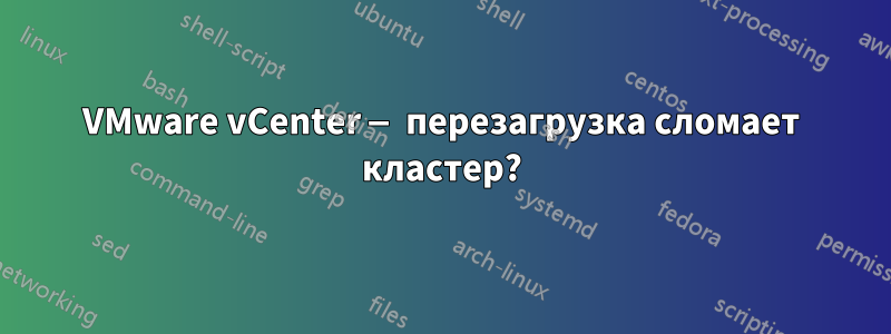 VMware vCenter — перезагрузка сломает кластер?