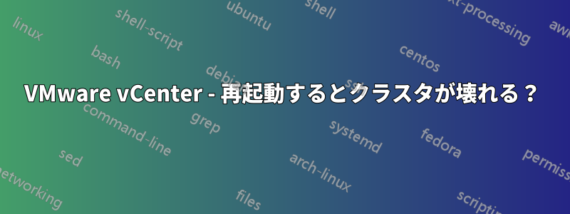 VMware vCenter - 再起動するとクラスタが壊れる？