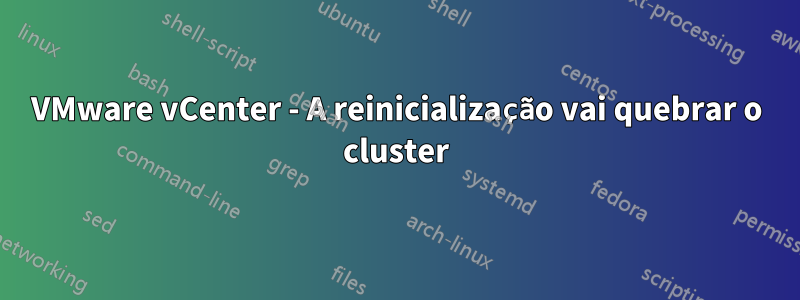 VMware vCenter - A reinicialização vai quebrar o cluster