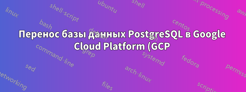 Перенос базы данных PostgreSQL в Google Cloud Platform (GCP), если структура каталогов отличается