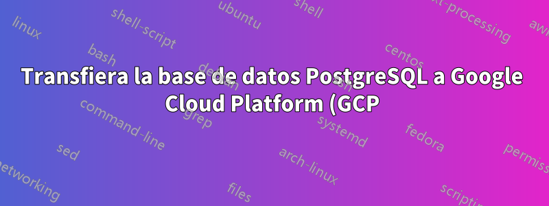 Transfiera la base de datos PostgreSQL a Google Cloud Platform (GCP) cuando la estructura del directorio sea diferente