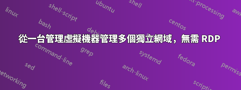 從一台管理虛擬機器管理多個獨立網域，無需 RDP