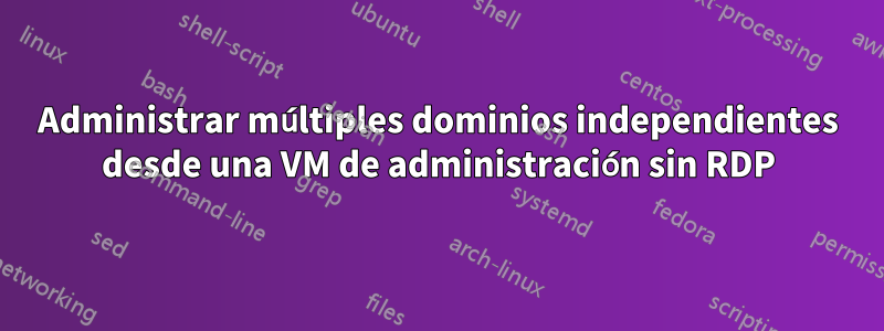 Administrar múltiples dominios independientes desde una VM de administración sin RDP
