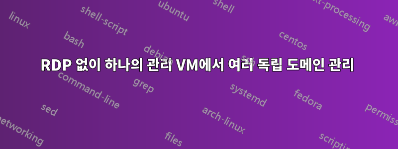 RDP 없이 하나의 관리 VM에서 여러 독립 도메인 관리