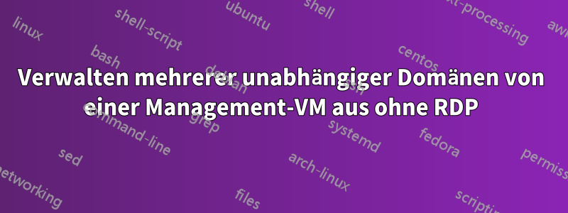 Verwalten mehrerer unabhängiger Domänen von einer Management-VM aus ohne RDP
