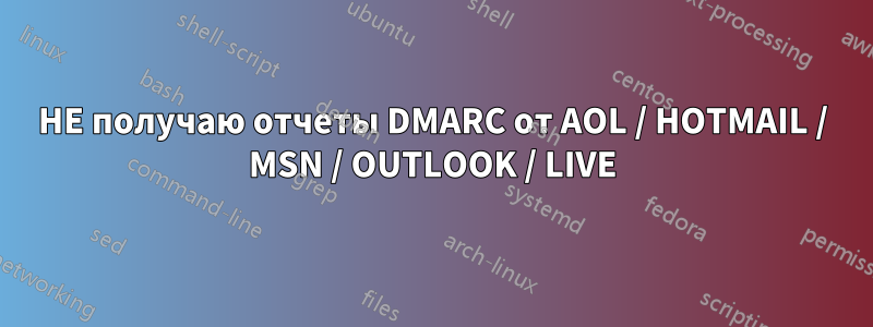 НЕ получаю отчеты DMARC от AOL / HOTMAIL / MSN / OUTLOOK / LIVE