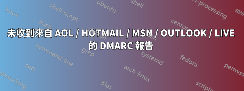 未收到來自 AOL / HOTMAIL / MSN / OUTLOOK / LIVE 的 DMARC 報告