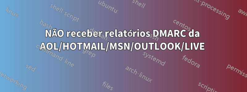 NÃO receber relatórios DMARC da AOL/HOTMAIL/MSN/OUTLOOK/LIVE