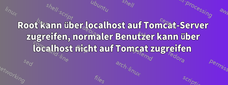 Root kann über localhost auf Tomcat-Server zugreifen, normaler Benutzer kann über localhost nicht auf Tomcat zugreifen 
