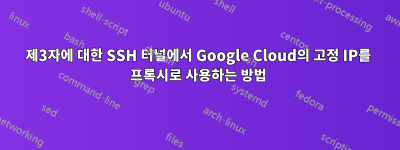 제3자에 대한 SSH 터널에서 Google Cloud의 고정 IP를 프록시로 사용하는 방법