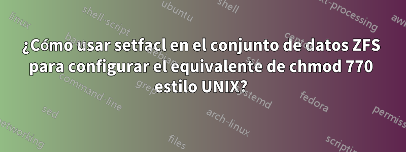 ¿Cómo usar setfacl en el conjunto de datos ZFS para configurar el equivalente de chmod 770 estilo UNIX?
