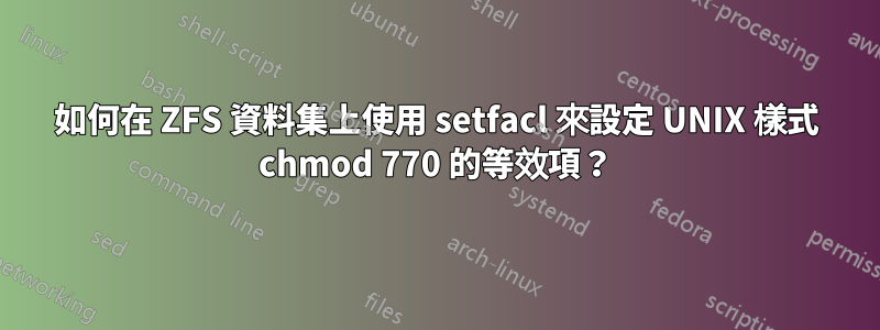 如何在 ZFS 資料集上使用 setfacl 來設定 UNIX 樣式 chmod 770 的等效項？