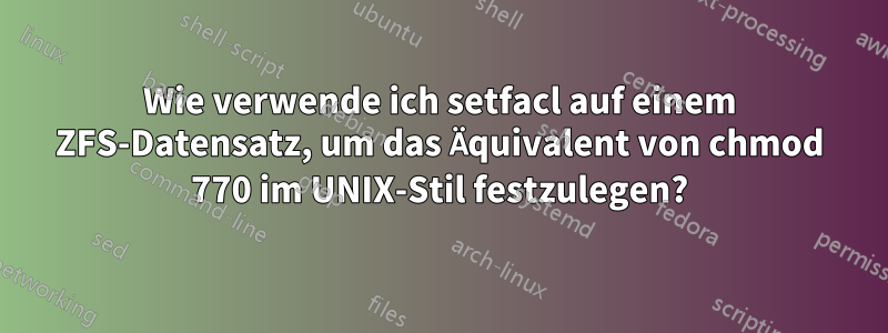 Wie verwende ich setfacl auf einem ZFS-Datensatz, um das Äquivalent von chmod 770 im UNIX-Stil festzulegen?