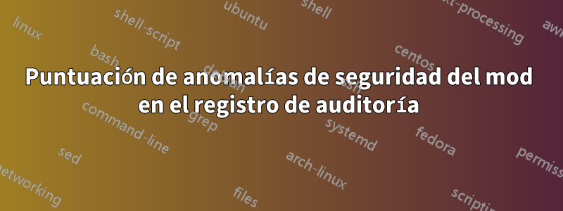 Puntuación de anomalías de seguridad del mod en el registro de auditoría