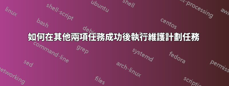 如何在其他兩項任務成功後執行維護計劃任務