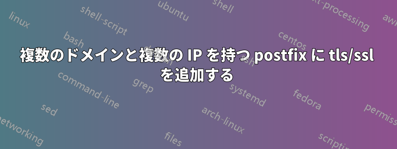 複数のドメインと複数の IP を持つ postfix に tls/ssl を追加する