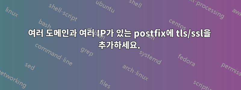 여러 도메인과 여러 IP가 있는 postfix에 tls/ssl을 추가하세요.