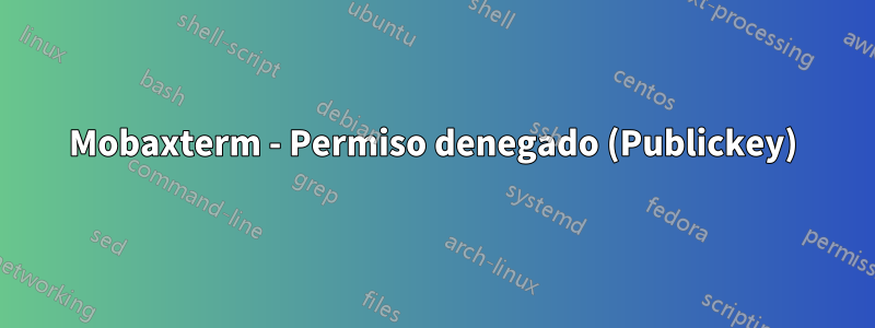 Mobaxterm - Permiso denegado (Publickey)