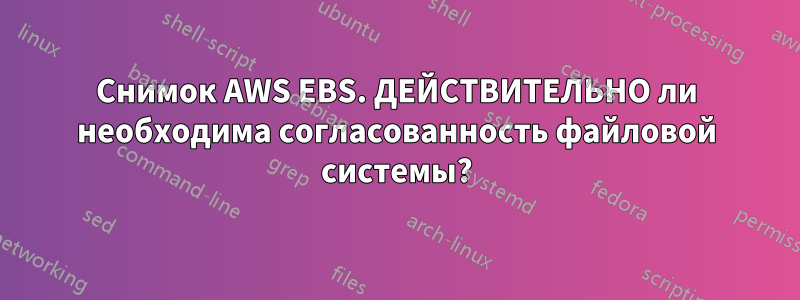 Снимок AWS EBS. ДЕЙСТВИТЕЛЬНО ли необходима согласованность файловой системы?