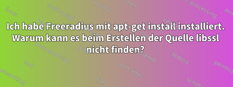 Ich habe Freeradius mit apt-get install installiert. Warum kann es beim Erstellen der Quelle libssl nicht finden?