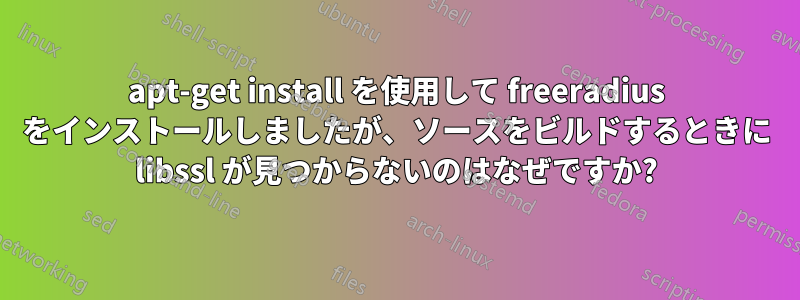 apt-get install を使用して freeradius をインストールしましたが、ソースをビルドするときに libssl が見つからないのはなぜですか?