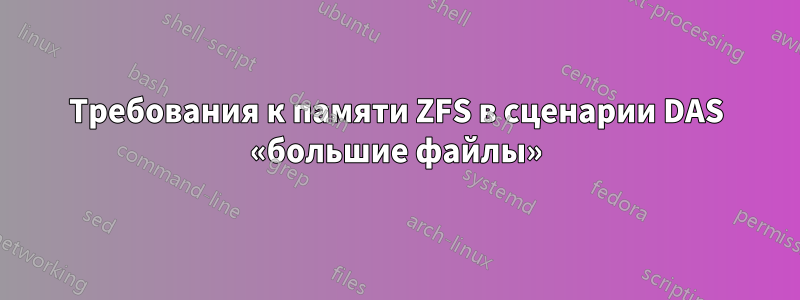 Требования к памяти ZFS в сценарии DAS «большие файлы»