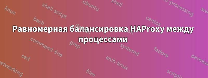 Равномерная балансировка HAProxy между процессами