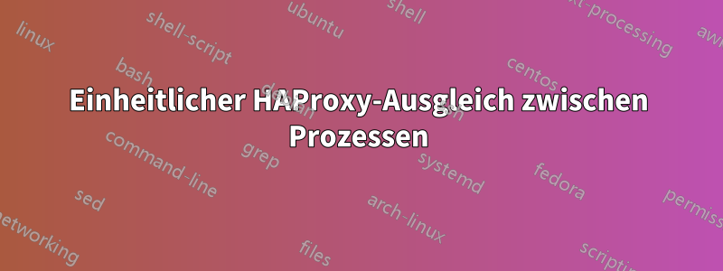 Einheitlicher HAProxy-Ausgleich zwischen Prozessen