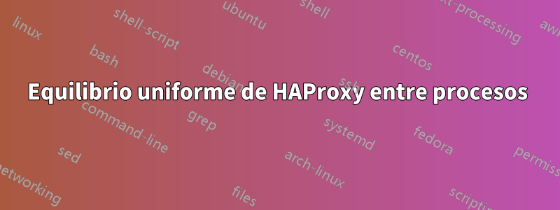 Equilibrio uniforme de HAProxy entre procesos