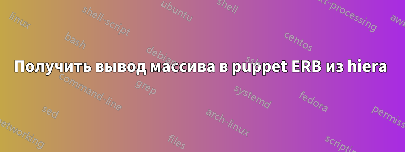 Получить вывод массива в puppet ERB из hiera