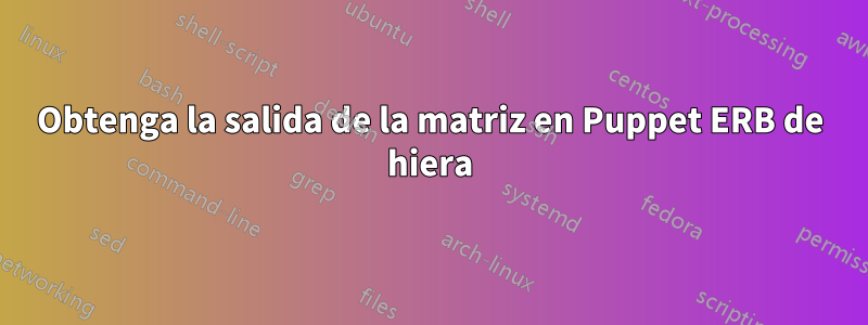 Obtenga la salida de la matriz en Puppet ERB de hiera