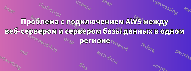 Проблема с подключением AWS между веб-сервером и сервером базы данных в одном регионе