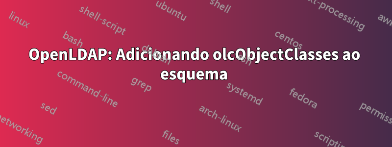 OpenLDAP: Adicionando olcObjectClasses ao esquema