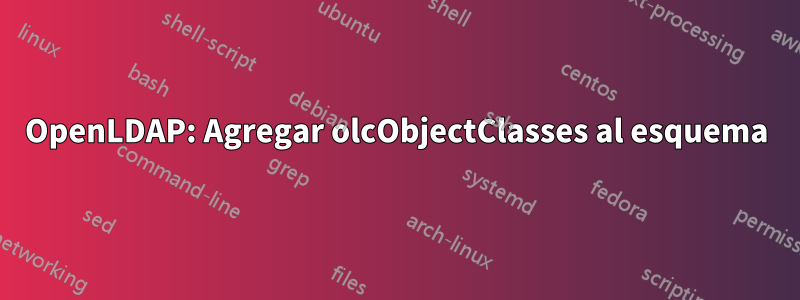 OpenLDAP: Agregar olcObjectClasses al esquema