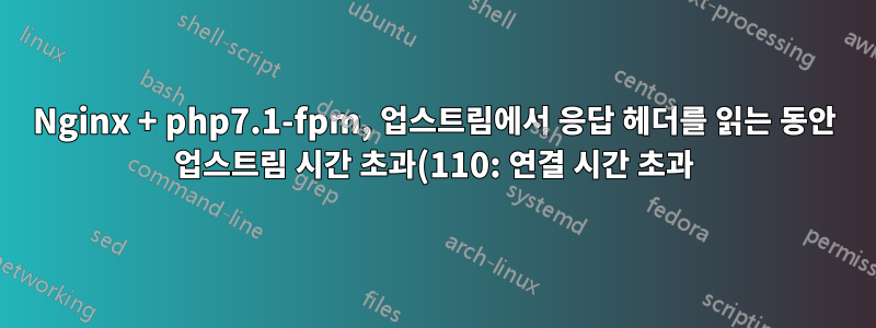 Nginx + php7.1-fpm, 업스트림에서 응답 헤더를 읽는 동안 업스트림 시간 초과(110: 연결 시간 초과)
