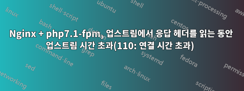 Nginx + php7.1-fpm, 업스트림에서 응답 헤더를 읽는 동안 업스트림 시간 초과(110: 연결 시간 초과) 