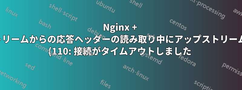Nginx + php7.1-fpm、アップストリームからの応答ヘッダーの読み取り中にアップストリームがタイムアウトしました (110: 接続がタイムアウトしました)