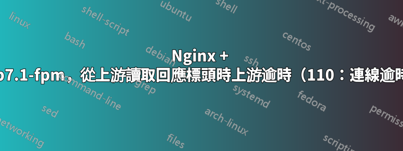 Nginx + php7.1-fpm，從上游讀取回應標頭時上游逾時（110：連線逾時）