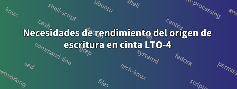 Necesidades de rendimiento del origen de escritura en cinta LTO-4