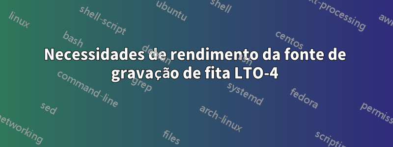 Necessidades de rendimento da fonte de gravação de fita LTO-4