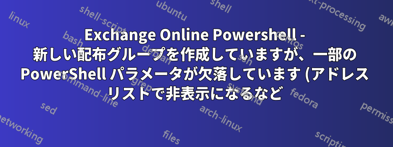 Exchange Online Powershell - 新しい配布グループを作成していますが、一部の PowerShell パラメータが欠落しています (アドレス リストで非表示になるなど)
