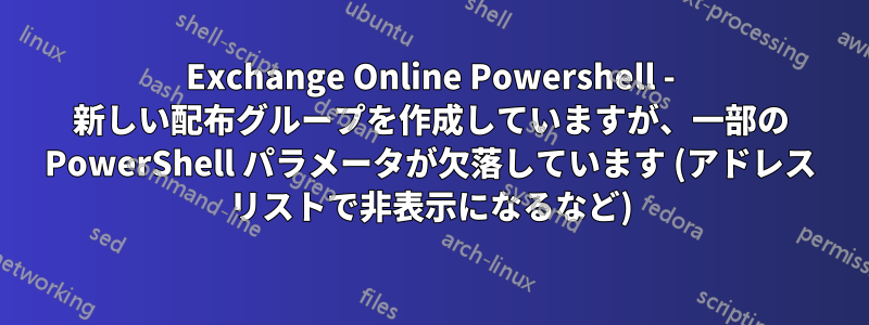 Exchange Online Powershell - 新しい配布グループを作成していますが、一部の PowerShell パラメータが欠落しています (アドレス リストで非表示になるなど)