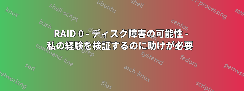 RAID 0 - ディスク障害の可能性 - 私の経験を検証するのに助けが必要 